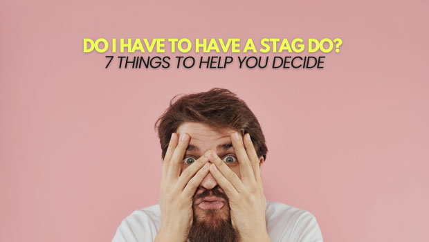 Do I Have to Have a Stag Do? 7 Things To Help You Decide